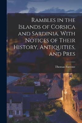 Rambles in the Islands of Corsica and Sardinia. With Notices of Their History, Antiquities, and Pres - Thomas Forester - cover