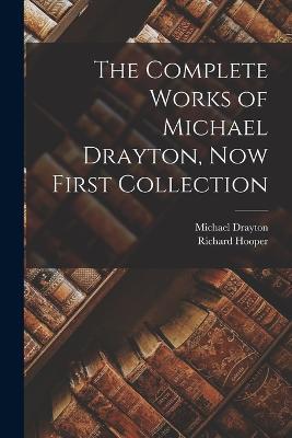 The Complete Works of Michael Drayton, Now First Collection - Michael Drayton,Richard Hooper - cover