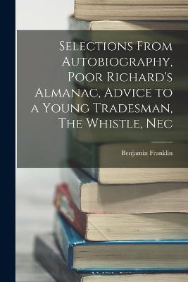 Selections From Autobiography, Poor Richard's Almanac, Advice to a Young Tradesman, The Whistle, Nec - Benjamin Franklin - cover