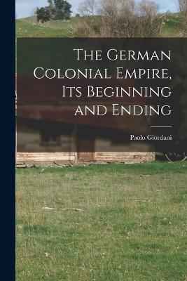 The German Colonial Empire, its Beginning and Ending - Paolo Giordani - cover