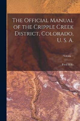 The Official Manual of the Cripple Creek District, Colorado, U. S. A.; Volume 1 - Fred Hills - cover