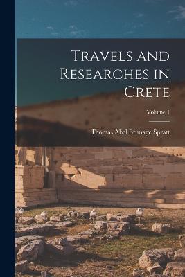 Travels and Researches in Crete; Volume 1 - Thomas Abel Brimage Spratt - cover