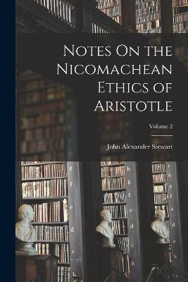 Notes On the Nicomachean Ethics of Aristotle; Volume 2 - John Alexander Stewart - cover