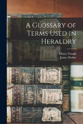 A Glossary of Terms Used in Heraldry - Henry Gough,James Parker - cover