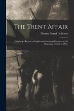 The Trent Affair: Including a Review of English and American Relations at the Beginning of the Civil War