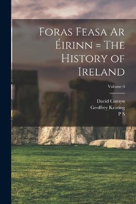 Foras Feasa ar Eirinn = The History of Ireland; Volume 6 - Geoffrey Keating,David Comyn,P S 1860-1934 Dinneen - cover