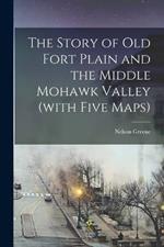 The Story of Old Fort Plain and the Middle Mohawk Valley (with Five Maps)