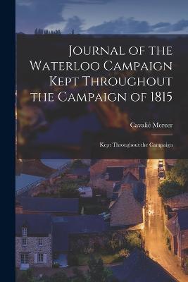 Journal of the Waterloo Campaign Kept Throughout the Campaign of 1815: Kept Throughout the Campaign - Cavalie Mercer - cover