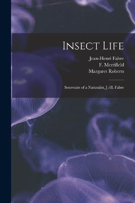 Insect Life: Souvenirs of a Naturalist, J.-H. Fabre - Jean-Henri Fabre,Margaret Roberts,F Merrifield - cover