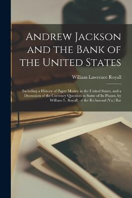 Andrew Jackson and the Bank of the United States: Including a History of Paper Money in the United States, and a Discussion of the Currency Question in Some of Its Phases. by William L. Royall, of the Richmond (Va.) Bar - William Lawrence Royall - cover