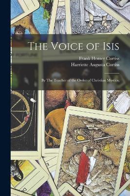 The Voice of Isis: By The Teacher of the Order of Christian Mystics; - Harriette Augusta Curtiss,Frank Homer Curtiss - cover