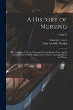 A History of Nursing: The Evolution of Nursing Systems From the Earliest Times to the Foundations of the First English and American Training Schools for Nurses; Volume 1