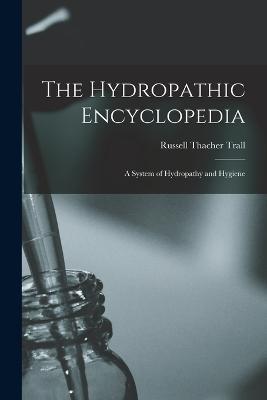 The Hydropathic Encyclopedia: A System of Hydropathy and Hygiene - Russell Thacher Trall - cover