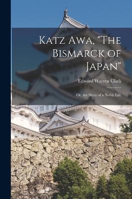 Katz Awa, "The Bismarck of Japan": Or, the Story of a Noble Life - Edward Warren Clark - cover