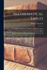 Mathematical Tables: Containing Logarithms of Numbers, Logarithmic Sines, Tangents, and Secants, Natural Sines, Traverse Table, Table of Meridional Parts, Table for Double Altitudes; and Various Other Tables Useful in Navigation and Practical Geometry. Al