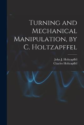 Turning and Mechanical Manipulation, by C. Holtzapffel - Charles Holtzapffel,John J Holtzapffel - cover