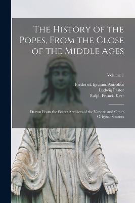 The History of the Popes, From the Close of the Middle Ages: Drawn From the Secret Archives of the Vatican and Other Original Sources; Volume 1 - Ludwig Pastor,Ralph Francis Kerr,Frederick Ignatius Antrobus - cover