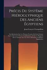 Precis Du Systeme Hieroglyphique Des Anciens Egyptiens: Ou, Recherches Sur Les Elemens Premiers De Cette Ecriture Sacree, Sur Leurs Diverses Combinaisons, Et Sur Les Rapports De Ce Systeme Avec Les Autres Methodes Graphiques Egyptiennes