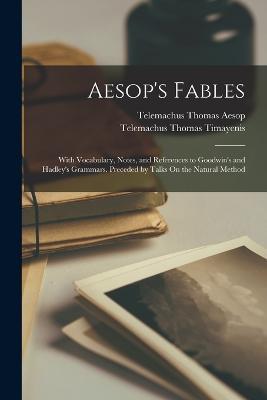 Aesop's Fables: With Vocabulary, Notes, and References to Goodwin's and Hadley's Grammars. Preceded by Talks On the Natural Method - Telemachus Thomas Timayenis,Telemachus Thomas Aesop - cover