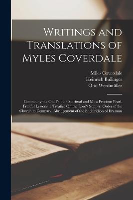 Writings and Translations of Myles Coverdale: Containing the Old Faith. a Spiritual and Most Precious Pearl. Fruitful Lessons. a Treatise On the Lord's Supper. Order of the Church in Denmark. Abridgement of the Enchiridion of Erasmus - Heinrich Bullinger,Miles Coverdale,Otto Werdmuller - cover