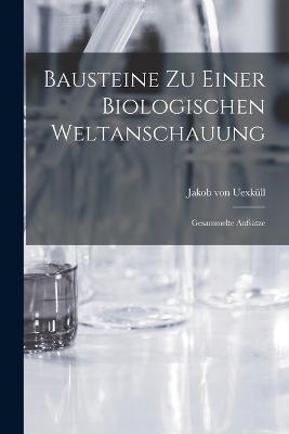 Bausteine zu einer biologischen Weltanschauung: Gesammelte Aufsatze - Jakob Von Uexkull - cover