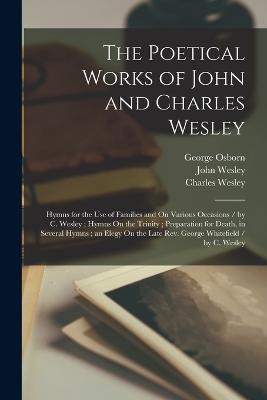 The Poetical Works of John and Charles Wesley: Hymns for the Use of Families and On Various Occasions / by C. Wesley; Hymns On the Trinity; Preparation for Death, in Several Hymns; an Elegy On the Late Rev. George Whitefield / by C. Wesley - John Wesley,Charles Wesley,George Osborn - cover