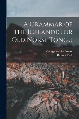 A Grammar of the Icelandic or Old Norse Tongu - George Webbe Dasent,Rasmus Rask - cover
