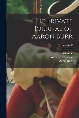 The Private Journal of Aaron Burr; Volume 2 - Aaron Burr,William K 1857-1931 Bixby,William H Samson - cover