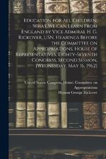 Education for all Children, What we can Learn From England by Vice Admiral H. G. Rickover, USN. Hearings Before the Committee on Appropriations, House of Representatives, Eighty-seventh Congress, Second Session, [Wednesday, May 16, 1962]