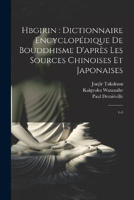 Hbgirin: dictionnaire encyclopédique de bouddhisme d'après les sources chinoises et japonaises: 1-3 - Sylvain Lévi,Junjir Takakusu,Paul Demiéville - cover