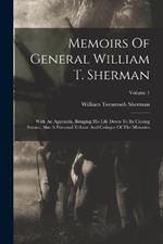 Memoirs Of General William T. Sherman: With An Appendix, Bringing His Life Down To Its Closing Scenes, Also A Personal Tribute And Critique Of The Memoirs; Volume 1