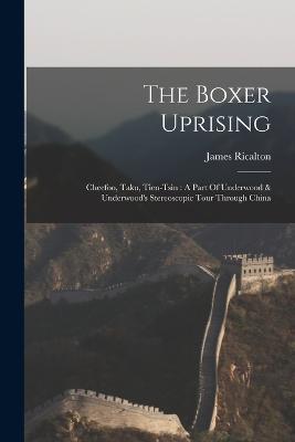 The Boxer Uprising: Cheefoo, Taku, Tien-tsin: A Part Of Underwood & Underwood's Stereoscopic Tour Through China - Ricalton James - cover