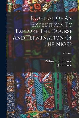 Journal Of An Expedition To Explore The Course And Termination Of The Niger; Volume 1 - Richard Lemon Lander,John Lander - cover