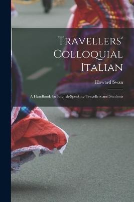 Travellers' Colloquial Italian: A Handbook for English-Speaking Travellers and Students - Howard Swan - cover