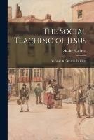 The Social Teaching of Jesus: An Essay in Christian Sociology - Shailer Mathews - cover