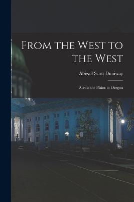 From the West to the West: Across the Plains to Oregon - Abigail Scott Duniway - cover