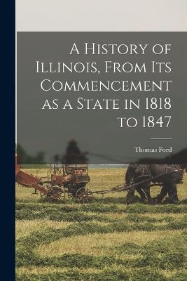 A History of Illinois, From its Commencement as a State in 1818 to 1847 - Thomas Ford - cover