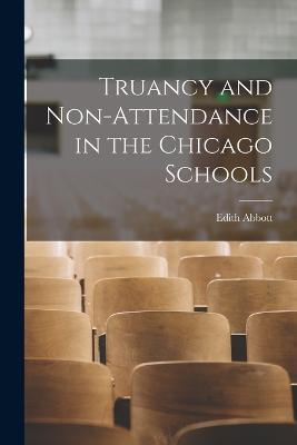 Truancy and Non-Attendance in the Chicago Schools - Edith Abbott - cover