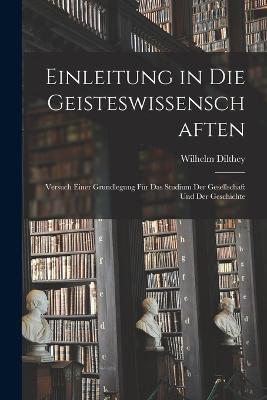 Einleitung in Die Geisteswissenschaften: Versuch Einer Grundlegung Für Das Studium Der Gesellschaft Und Der Geschichte - Wilhelm Dilthey - cover