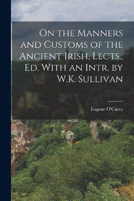 On the Manners and Customs of the Ancient Irish, Lects., Ed. With an Intr. by W.K. Sullivan - Eugene O'Curry - cover