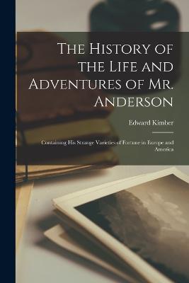 The History of the Life and Adventures of Mr. Anderson: Containing His Strange Varieties of Fortune in Europe and America - Edward Kimber - cover