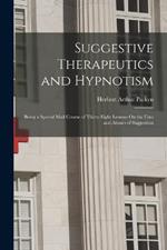 Suggestive Therapeutics and Hypnotism: Being a Special Mail Course of Thirty-Eight Lessons On the Uses and Abuses of Suggestion