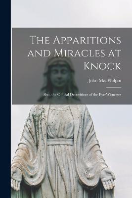 The Apparitions and Miracles at Knock: Also, the Official Depositions of the Eye-Witnesses - John Macphilpin - cover