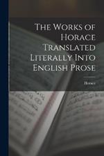 The Works of Horace Translated Literally Into English Prose