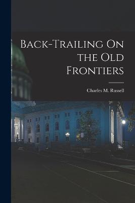 Back-Trailing On the Old Frontiers - Charles M Russell - cover