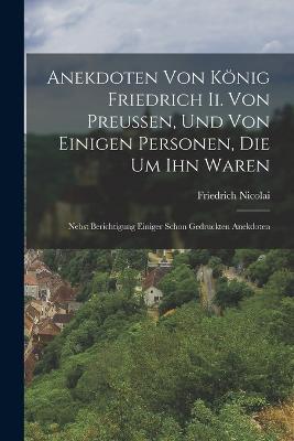 Anekdoten Von König Friedrich Ii. Von Preussen, Und Von Einigen Personen, Die Um Ihn Waren: Nebst Berichtigung Einiger Schon Gedruckten Anekdoten - Friedrich Nicolai - cover