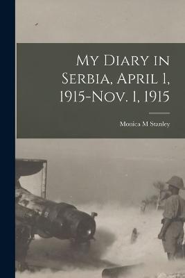 My Diary in Serbia, April 1, 1915-Nov. 1, 1915 - Monica M Stanley - cover