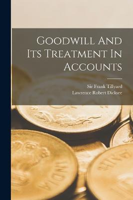 Goodwill And Its Treatment In Accounts - Lawrence Robert Dicksee - cover