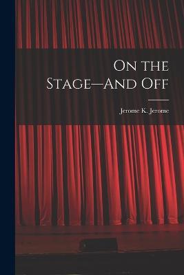 On the Stage--And Off - Jerome K Jerome - cover