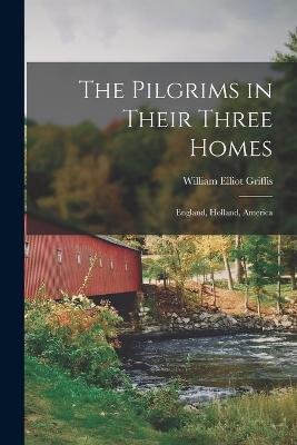 The Pilgrims in Their Three Homes: England, Holland, America - William Elliot Griffis - cover